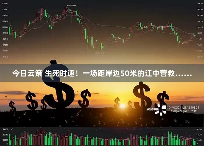 今日云策 生死时速！一场距岸边50米的江中营救……