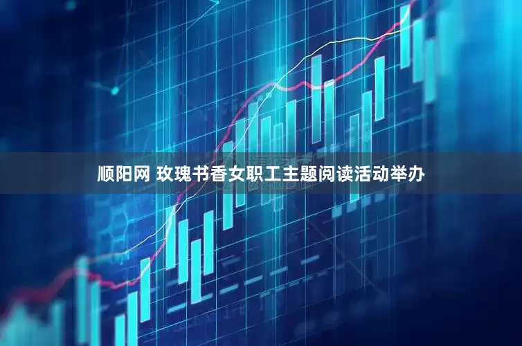 顺阳网 玫瑰书香女职工主题阅读活动举办