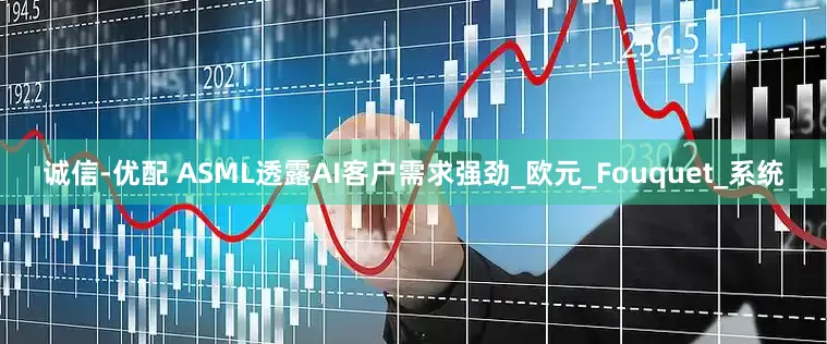 诚信-优配 ASML透露AI客户需求强劲_欧元_Fouquet_系统