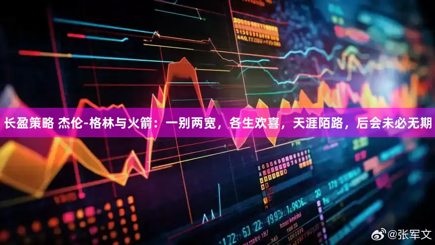 长盈策略 杰伦-格林与火箭：一别两宽，各生欢喜，天涯陌路，后会未必无期