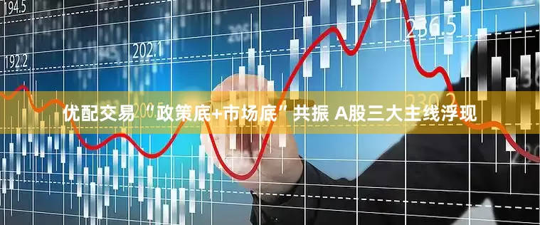 优配交易 “政策底+市场底”共振 A股三大主线浮现