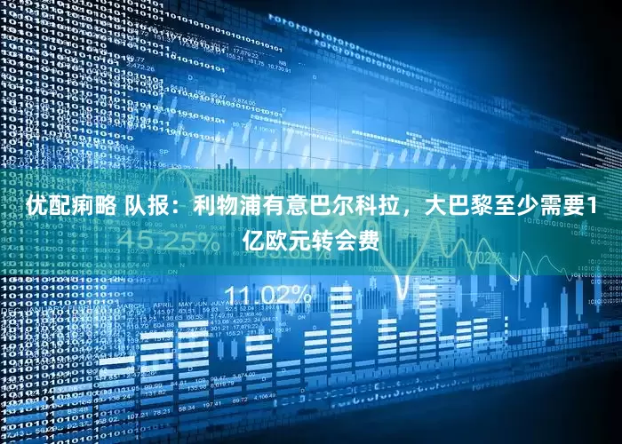 优配痢略 队报：利物浦有意巴尔科拉，大巴黎至少需要1亿欧元转会费