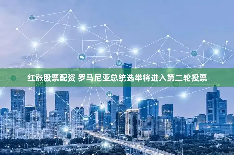 红涨股票配资 罗马尼亚总统选举将进入第二轮投票