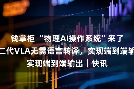 钱掌柜 “物理AI操作系统”来了!小鹏第二代VLA无需语言转译,实现端到端输出|快讯