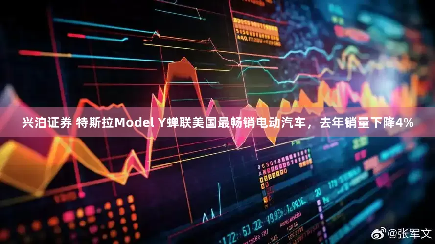兴泊证券 特斯拉Model Y蝉联美国最畅销电动汽车，去年销量下降4%