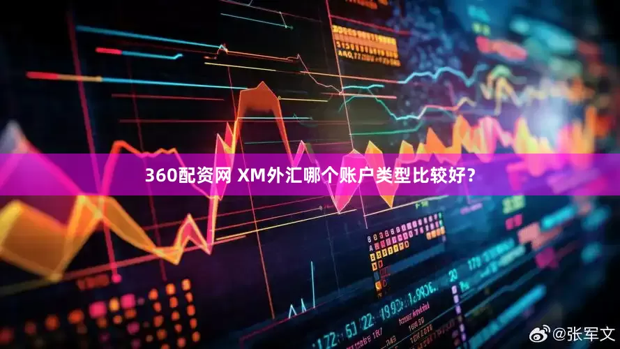 360配资网 XM外汇哪个账户类型比较好？