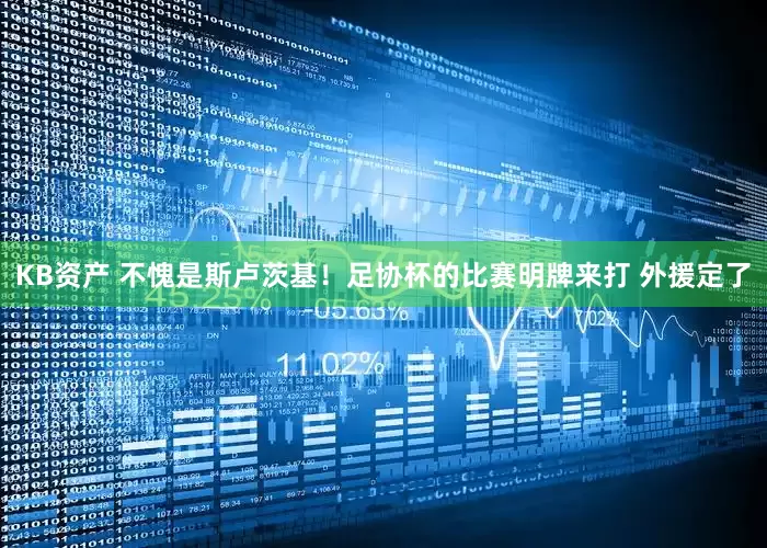 KB资产 不愧是斯卢茨基！足协杯的比赛明牌来打 外援定了