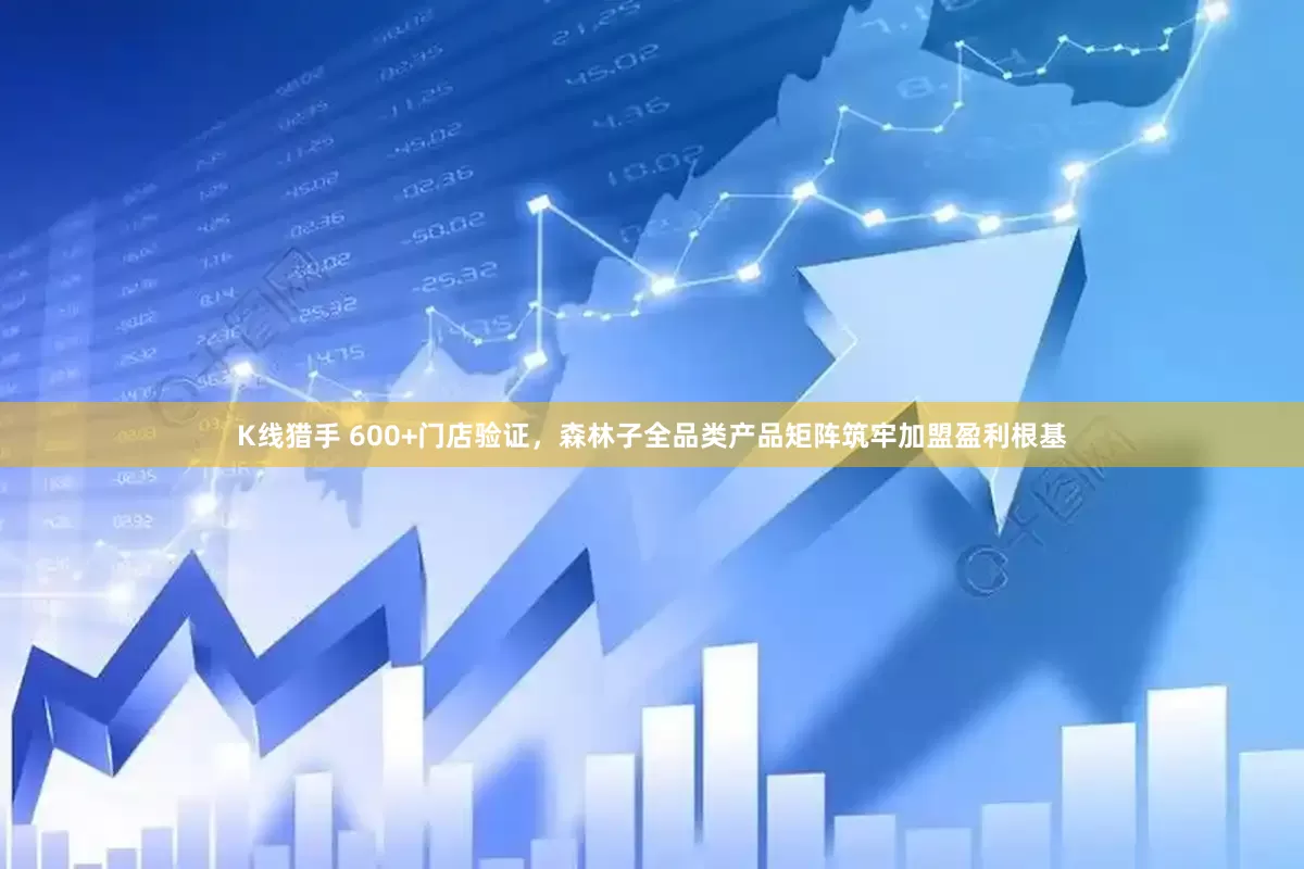 K线猎手 600+门店验证，森林子全品类产品矩阵筑牢加盟盈利根基